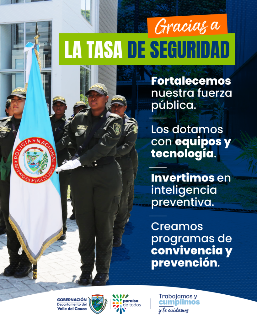 Con la Tasa de Seguridad se fortalece la Fuerza Pública en el Valle del Cauca, dotándola de equipos y tecnología. Además, se crean programas de convivencia y prevención. 
La Gobernación del Valle trabaja, cumple y cuida a los vallecaucanos. 
